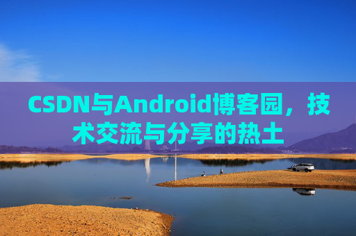 CSDN与Android博客园，技术交流与分享的热土