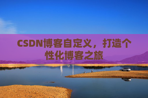 CSDN博客自定义，打造个性化博客之旅